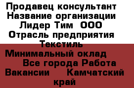 Продавец-консультант › Название организации ­ Лидер Тим, ООО › Отрасль предприятия ­ Текстиль › Минимальный оклад ­ 7 000 - Все города Работа » Вакансии   . Камчатский край